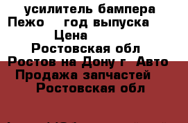 усилитель бампера Пежо308 год выпуска 2011 › Цена ­ 1 000 - Ростовская обл., Ростов-на-Дону г. Авто » Продажа запчастей   . Ростовская обл.